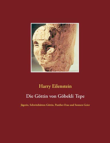 Die Göttin von Göbekli Tepe: Jägerin, Schwitzhütten-Göttin, Panther-Frau und Sonnen-Geier von Books on Demand