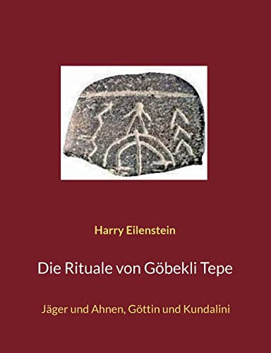 Die Rituale von Göbekli Tepe: Jäger und Ahnen, Göttin und Kundalini