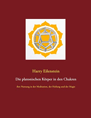 Die platonischen Körper in den Chakren: ihre Nutzung in der Meditation, der Heilung und der Magie