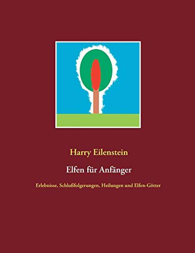 Elfen für Anfänger: Erlebnisse, Schlußfolgerungen, Heilungen und Elfen-Götter Elfen für Anfänger: Erlebnisse, Schlußfolgerungen, Heilungen und Elfen-Götter