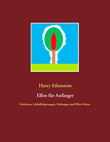 Elfen für Anfänger: Erlebnisse, Schlußfolgerungen, Heilungen und Elfen-Götter