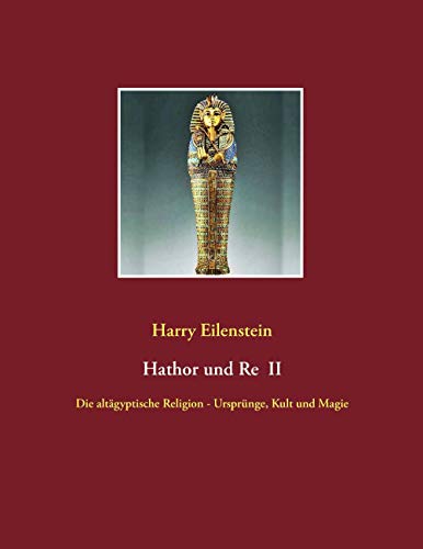 Hathor und Re II: Die altägyptische Religion - Ursprünge, Kult und Magie von Books on Demand GmbH