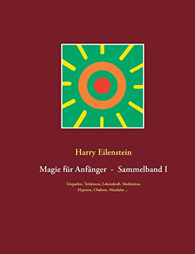 Magie für Anfänger - Sammelband I: Telepathie, Telekinese, Lebenskraft, Meditation, Hypnose, Chakren, Mandalas ... von Books on Demand