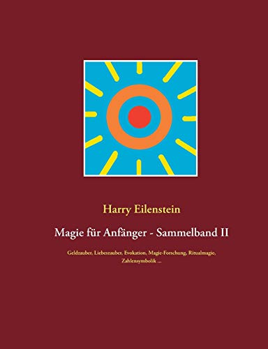 Magie für Anfänger - Sammelband II: Geldzauber, Liebeszauber, Evokation, Magie-Forschung, Ritualmagie, Zahlensymbolik ... von Books on Demand