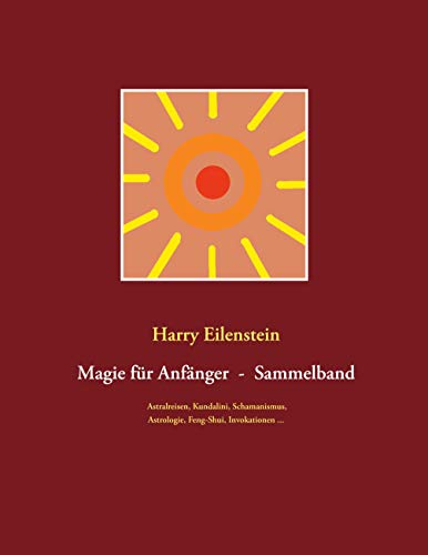 Magie für Anfänger - Sammelband III: Astralreisen, Kundalini, Schamanismus, Astrologie, Feng-Shui, Invokationen ... von Books on Demand