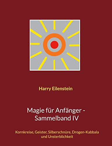 Magie für Anfänger - Sammelband IV: Kornkreise, Geister, Silberschnüre, Drogen-Kabbala und Unsterblichkeit von Books on Demand