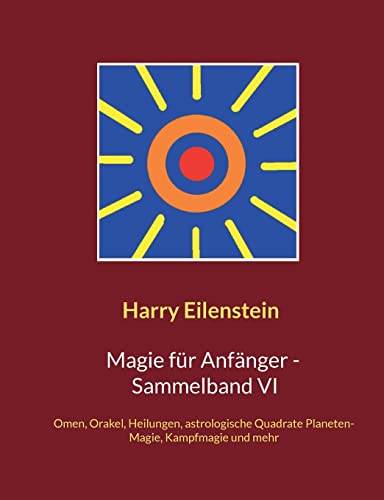Magie für Anfänger - Sammelband VI: Omen, Orakel, Heilungen, astrologische Quadrate, Planeten-Magie, Kampfmagie und mehr