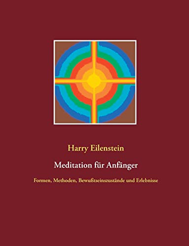 Meditation für Anfänger: Formen, Methoden, Bewußtseinszustände und Erlebnisse