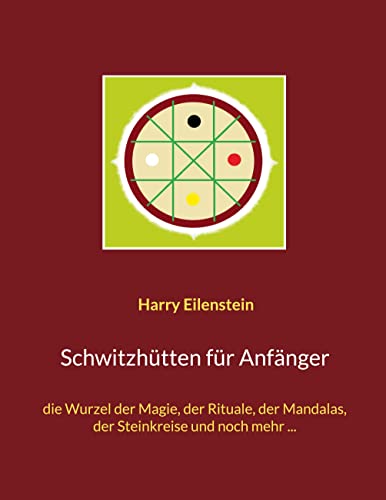 Schwitzhütten für Anfänger: die Wurzel der Magie, der Rituale, der Mandalas, der Steinkreise und noch mehr ... Schwitzhütten für Anfänger: die Wurzel der Magie, der Rituale, der Mandalas, der Steinkreise und noch mehr ...