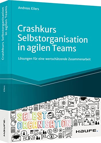 Crashkurs Selbstorganisation in agilen Teams: Lösungen für eine wertschätzende Zusammenarbeit (Haufe Fachbuch)