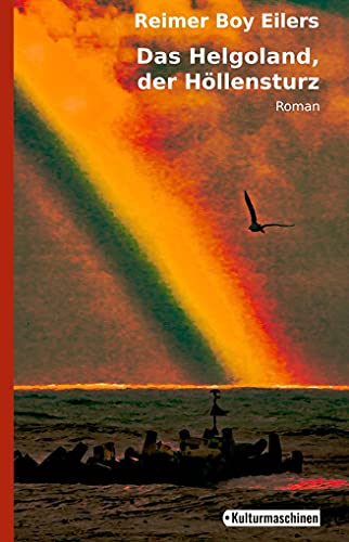 Das Helgoland, der Höllensturz: Oder Wie ein Esquimeaux das Glück auf der Roten Klippe findet, obwohl die Dreizehenmöwen hier mit Rosinen gegessen werden von Kulturmaschinen Verlag
