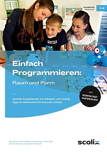 Einfach Programmieren: Raum und Form: Zentrale Kompetenzen mit Robotern und Coding-Apps im Matheunterricht innovativ schulen (1. bis 4. Klasse)