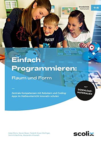 Einfach Programmieren: Raum und Form: Zentrale Kompetenzen mit Robotern und Coding-Apps im Matheunterricht innovativ schulen (1. bis 4. Klasse) von scolix