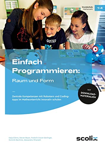 Einfach Programmieren: Raum und Form: Zentrale Kompetenzen mit Robotern und Coding-Apps im Matheunterricht innovativ schulen (1. bis 4. Klasse)