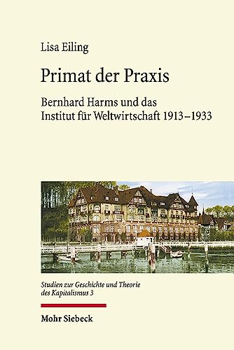 Primat der Praxis: Bernhard Harms und das Institut für Weltwirtschaft 1913-1933 (GTK, Band 3) von Mohr Siebeck