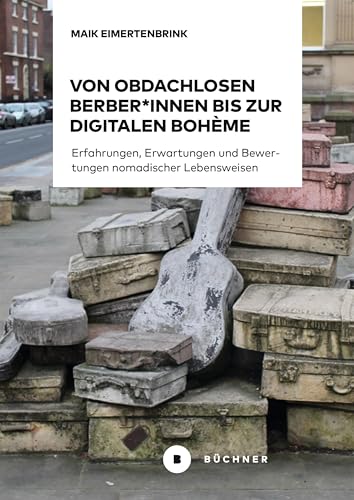 Von obdachlosen Berber*innen bis zur digitalen Bohème: Erfahrungen, Erwartungen und Bewertungen nomadischer Lebensweisen Von obdachlosen Berber*innen bis zur digitalen Bohème: Erfahrungen, Erwartungen und Bewertungen nomadischer Lebensweisen von Büchner-Verlag