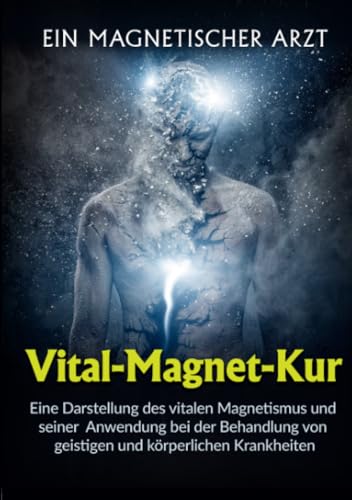 Vital-Magnet-Kur: Eine Darstellung des vitalen Magnetismus und seiner Anwendung bei der Behandlung von geistigen und körperlichen Krankheiten von Stargatebook