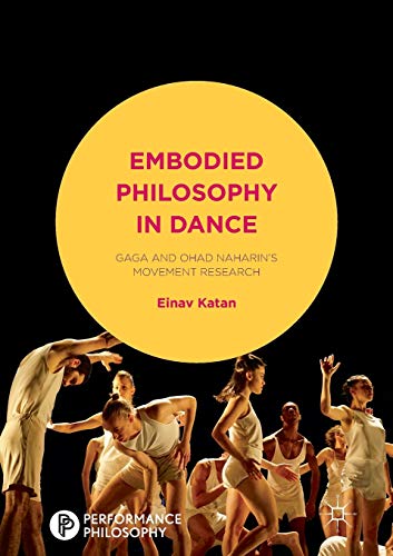 Embodied Philosophy in Dance: Gaga and Ohad Naharin's Movement Research (Performance Philosophy)