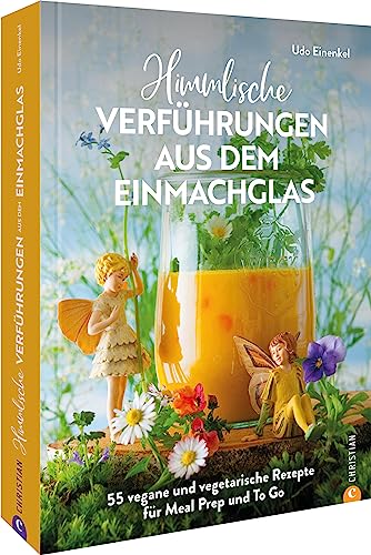 Kochbuch: Himmlische Verführungen aus dem Einmachglas: 55 vegane und vegetarische Rezepte für Meal Prep und To Go. von Christian
