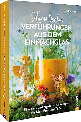 Kochbuch: Himmlische Verführungen aus dem Einmachglas: 55 vegane und vegetarische Rezepte für Meal Prep und To Go. Kochbuch: Himmlische Verführungen aus dem Einmachglas: 55 vegane und vegetarische Rezepte für Meal Prep und To Go.