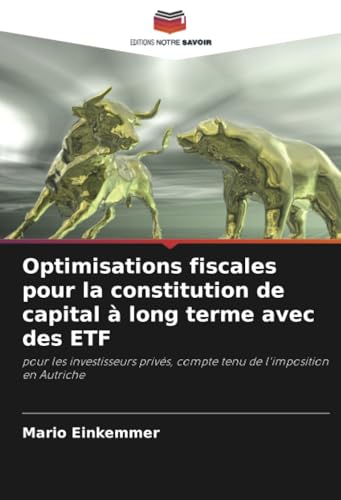 Optimisations fiscales pour la constitution de capital à long terme avec des ETF: pour les investisseurs privés, compte tenu de l'imposition en Autriche von Editions Notre Savoir