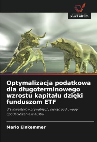 Optymalizacja podatkowa dla długoterminowego wzrostu kapitału dzięki funduszom ETF: dla inwestorów prywatnych, biorąc pod uwagę opodatkowanie w ... bior¿c pod uwag¿ opodatkowanie w Austrii von Wydawnictwo Nasza Wiedza