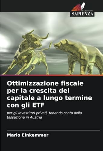 Ottimizzazione fiscale per la crescita del capitale a lungo termine con gli ETF: per gli investitori privati, tenendo conto della tassazione in Austria von Edizioni Sapienza