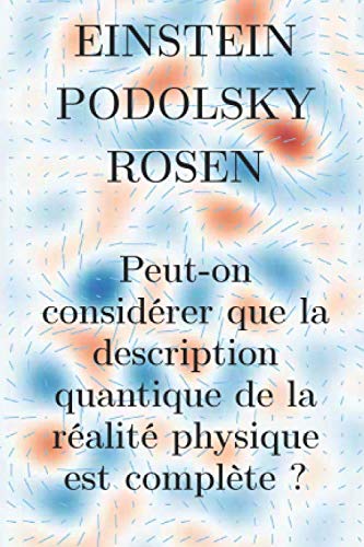 Einstein Podolsky Rosen: Peut-on considérer que la description quantique de la réalité physique est complète ? Einstein Podolsky Rosen: Peut-on considérer que la description quantique de la réalité physique est complète ?