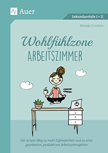 Wohlfühlzone Arbeitszimmer: Der sichere Weg zu mehr Zufriedenheit und zu einer geordneten, produktiven Arbeitsatmosphäre (Alle Klassenstufen)