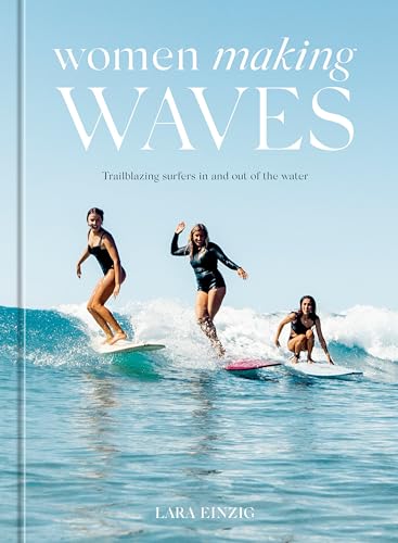 Women Making Waves: Trailblazing Surfers In and Out of the Water von Ten Speed Press