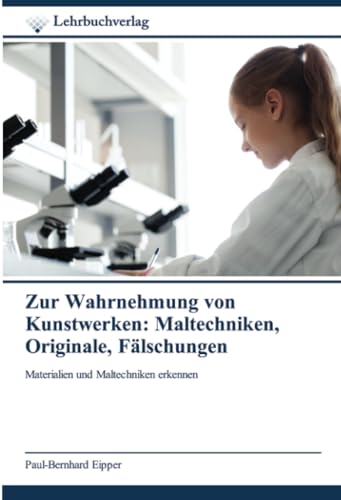 Zur Wahrnehmung von Kunstwerken: Maltechniken, Originale, Fälschungen: Materialien und Maltechniken erkennen von Lehrbuchverlag