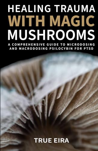 Healing Trauma with Magic Mushrooms: A Comprehensive Guide to Microdosing and Macrodosing Psilocybin for PTSD (The Psilocybin Pathway: A Comprehensive Guide to the Magic of Mushrooms Series)