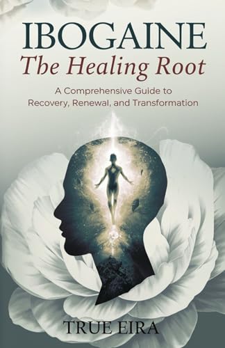 Ibogaine the Healing Root: A Comprehensive Guide to Recovery, Renewal, and Transformation (SACRED MEDICINE GUIDES: Ancient Wisdom Meets Modern Science)