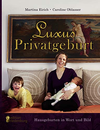 Luxus Privatgeburt - Hausgeburten in Wort und Bild: Stolze Mütter über die Kunst des Gebärens in den eigenen vier Wänden. Eine fotografische Liebeserklärung an Hausgeburt und neue Weiblichkeit Luxus Privatgeburt - Hausgeburten in Wort und Bild: Stolze Mütter über die Kunst des Gebärens in den eigenen vier Wänden. Eine fotografische Liebeserklärung an Hausgeburt und neue Weiblichkeit