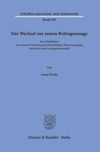 Der Wechsel zur reinen Beitragszusage.: Eine Möglichkeit zur weiteren Verbreitung der betrieblichen Altersversorgung durch das neue Sozialpartnermodell. (Schriften zum Sozial- und Arbeitsrecht) Der Wechsel zur reinen Beitragszusage.: Eine Möglichkeit zur weiteren Verbreitung der betrieblichen Altersversorgung durch das neue Sozialpartnermodell. (Schriften zum Sozial- und Arbeitsrecht) von Duncker & Humblot GmbH