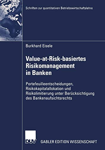 Value-at-Risk-Basiertes Risikomanagement in Banken: Portefeuilleentscheidungen, Risikokapitalallokation und Risikolimitierung unter Berücksichtigung ... zur quantitativen Betriebswirtschaftslehre)