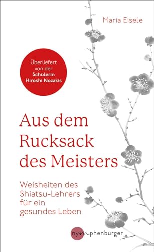 Aus dem Rucksack des Meisters: Weisheiten des Shiatsu-Lehrers für ein gesundes Leben Aus dem Rucksack des Meisters: Weisheiten des Shiatsu-Lehrers für ein gesundes Leben