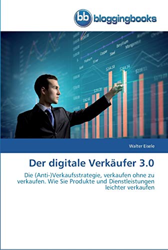 Der digitale Verkäufer 3.0: Die (Anti-)Verkaufsstrategie, verkaufen ohne zu verkaufen. Wie Sie Produkte und Dienstleistungen leichter verkaufen von Bloggingbooks
