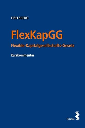 FlexKapGG: Flexible-Kapitalgesellschafts-Gesetz - Kurzkommentar FlexKapGG: Flexible-Kapitalgesellschafts-Gesetz - Kurzkommentar von facultas.wuv Universitäts