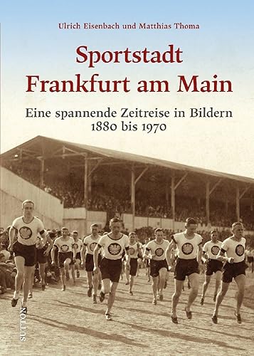 Stadtgeschichte – Die Sportstadt Frankfurt a. Main: Eine spannende Zeitreise in Bildern 1880 bis 1970. Von Leicht- und Schwerathlethen bis zur Eintracht (Sutton Archivbilder) von Sutton Verlag GmbH