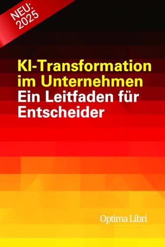 KI-Transformation im Unternehmen: Ein Leitfaden für Entscheider (Künstliche Intelligenz - Zukunft gestalten) von Independently published