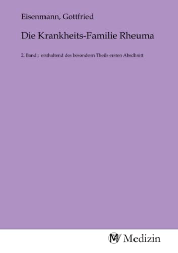 Die Krankheits-Familie Rheuma: 2. Band ; enthaltend des besondern Theils ersten Abschnitt Die Krankheits-Familie Rheuma: 2. Band ; enthaltend des besondern Theils ersten Abschnitt von MV-Medizin