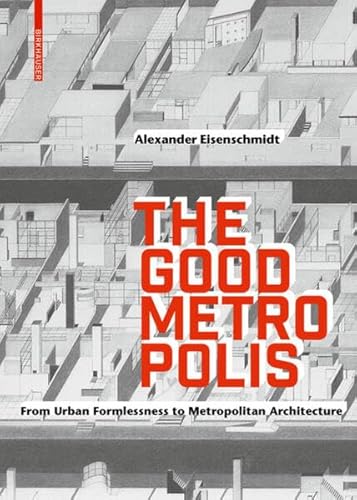 The Good Metropolis: From Urban Formlessness to Metropolitan Architecture von Birkhauser