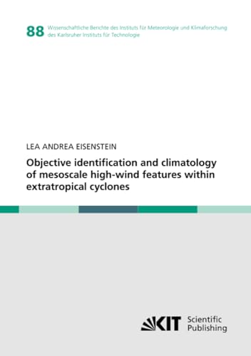 Objective identification and climatology of mesoscale high-wind features within extratropical cyclones (Wissenschaftliche Berichte des Instituts für ... Instituts für Technologie, Band 88) von KIT Scientific Publishing