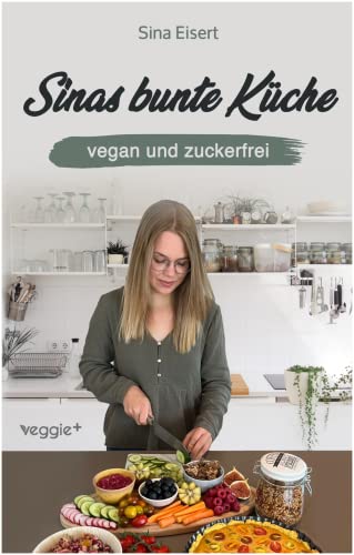 Sinas bunte Küche – vegan und zuckerfrei: Das große Kochbuch mit 99 veganen Rezepten ohne Zucker für eine gesunde Ernährung