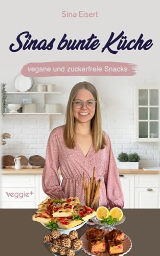 Sinas bunte Küche – vegane und zuckerfreie Snacks: Das große Kochbuch mit 60 veganen Snack-Rezepten ohne Zucker für eine gesunde Ernährung von veggie +