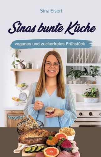 Sinas bunte Küche – veganes und zuckerfreies Frühstück: Das große Kochbuch mit 70 veganen Frühstücksrezepten ohne Zucker für eine gesunde Ernährung Sinas bunte Küche – veganes und zuckerfreies Frühstück: Das große Kochbuch mit 70 veganen Frühstücksrezepten ohne Zucker für eine gesunde Ernährung