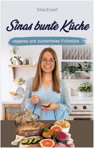 Sinas bunte Küche – veganes und zuckerfreies Frühstück: Das große Kochbuch mit 70 veganen Frühstücksrezepten ohne Zucker für eine gesunde Ernährung Sinas bunte Küche – veganes und zuckerfreies Frühstück: Das große Kochbuch mit 70 veganen Frühstücksrezepten ohne Zucker für eine gesunde Ernährung von veggie +