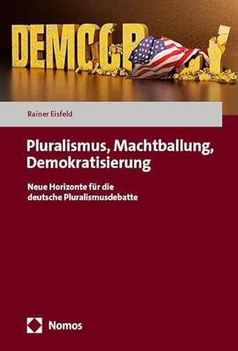 Pluralismus, Machtballung, Demokratisierung: Neue Horizonte für die deutsche Pluralismusdebatte von Nomos