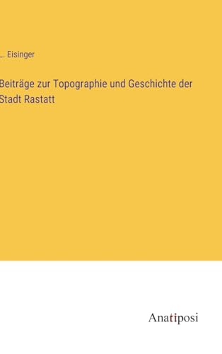 Beiträge zur Topographie und Geschichte der Stadt Rastatt von Anatiposi Verlag
